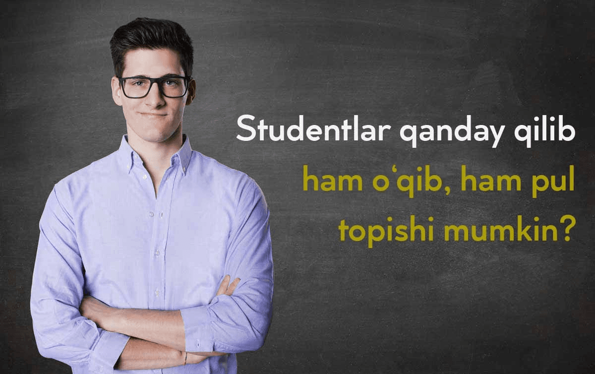 Studentlar qanday qilib ham o‘qib, ham pul ishlab topishi mumkin